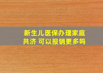 新生儿医保办理家庭共济 可以报销更多吗